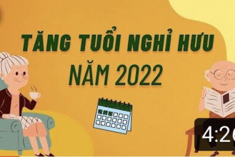 TĂNG TUỔI NGHỈ HƯU NĂM 2022 ĐỐI VỚI NGƯỜI LAO ĐỘNG